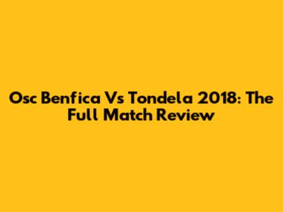 Osc Benfica Vs Tondela 2018: The Full Match Review