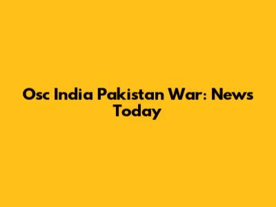 Osc India Pakistan War: News Today