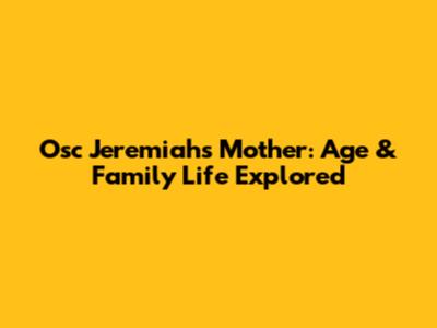 Osc Jeremiah's Mother: Age & Family Life Explored