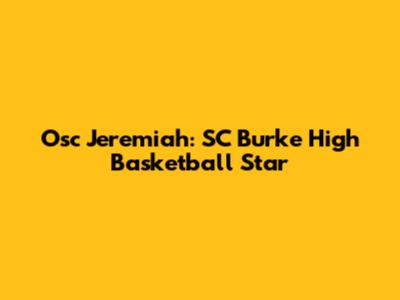 Osc Jeremiah: SC Burke High Basketball Star