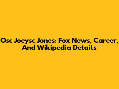Osc Joeysc Jones: Fox News, Career, And Wikipedia Details