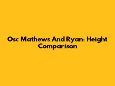 Osc Mathews And Ryan: Height Comparison
