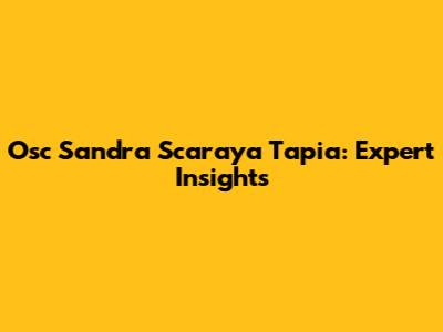 Osc Sandra Scaraya Tapia: Expert Insights