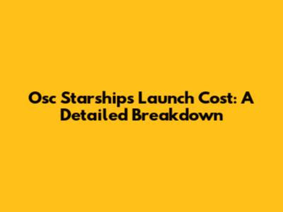 Osc Starships Launch Cost: A Detailed Breakdown
