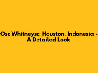 Osc Whitneysc: Houston, Indonesia - A Detailed Look
