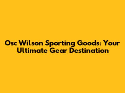 Osc Wilson Sporting Goods: Your Ultimate Gear Destination
