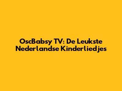 OscBabsy TV: De Leukste Nederlandse Kinderliedjes