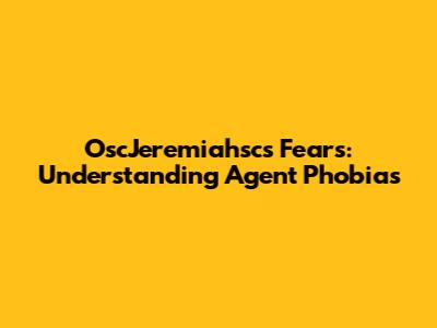 OscJeremiahsc's Fears: Understanding Agent Phobias