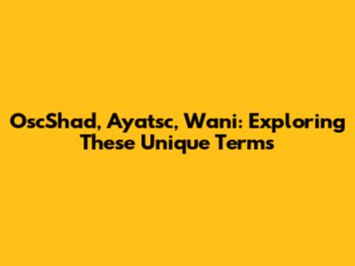 OscShad, Ayatsc, Wani: Exploring These Unique Terms