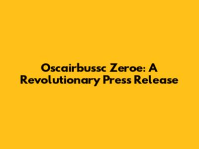 Oscairbussc Zeroe: A Revolutionary Press Release