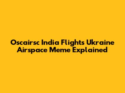 Oscairsc India Flights Ukraine Airspace Meme Explained