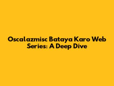 Oscalazmisc Bataya Karo Web Series: A Deep Dive