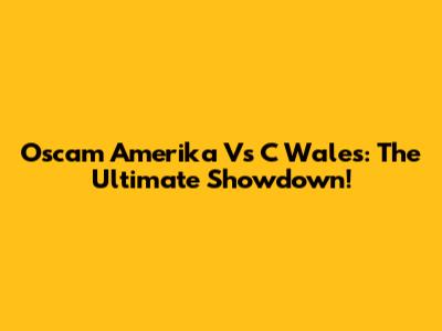 Oscam Amerika Vs C Wales: The Ultimate Showdown!