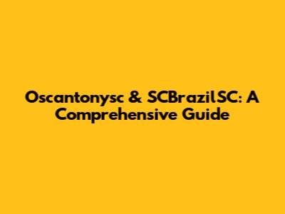 Oscantonysc & SCBrazilSC: A Comprehensive Guide