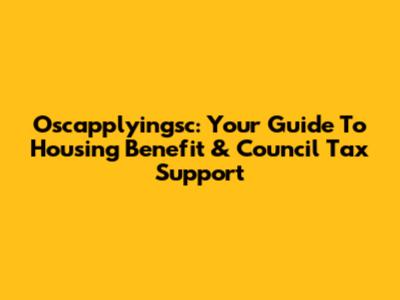Oscapplyingsc: Your Guide To Housing Benefit & Council Tax Support