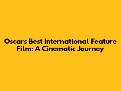 Oscar's Best International Feature Film: A Cinematic Journey