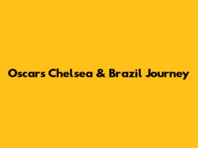 Oscar's Chelsea & Brazil Journey