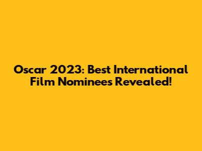 Oscar 2023: Best International Film Nominees Revealed!