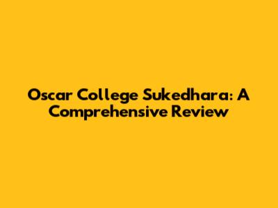 Oscar College Sukedhara: A Comprehensive Review