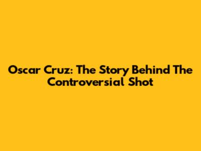 Oscar Cruz: The Story Behind The Controversial Shot