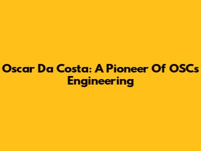Oscar Da Costa: A Pioneer Of OSC's Engineering