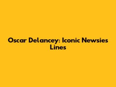 Oscar Delancey: Iconic Newsies Lines
