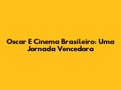 Oscar E Cinema Brasileiro: Uma Jornada Vencedora
