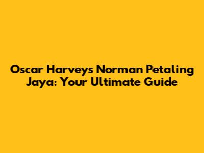 Oscar Harvey's Norman Petaling Jaya: Your Ultimate Guide