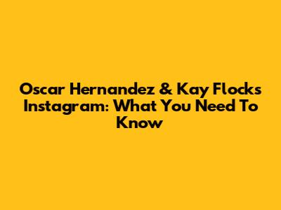 Oscar Hernandez & Kay Flock's Instagram: What You Need To Know
