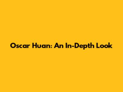 Oscar Huan: An In-Depth Look