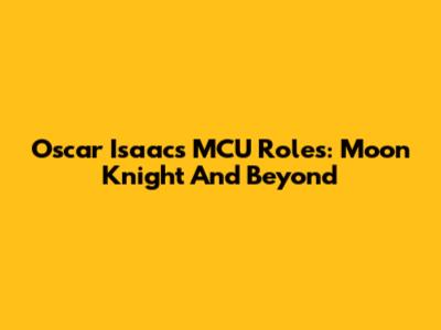 Oscar Isaac's MCU Roles: Moon Knight And Beyond