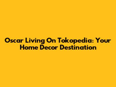 Oscar Living On Tokopedia: Your Home Decor Destination