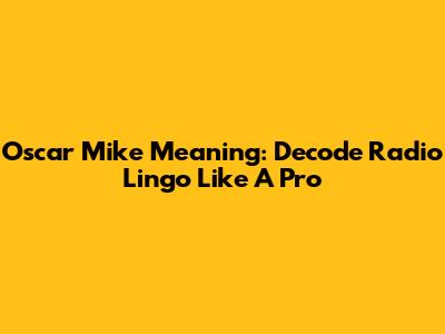 Oscar Mike Meaning: Decode Radio Lingo Like A Pro