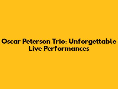 Oscar Peterson Trio: Unforgettable Live Performances