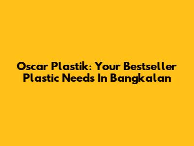 Oscar Plastik: Your Bestseller Plastic Needs In Bangkalan