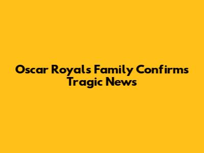 Oscar Royals Family Confirms Tragic News