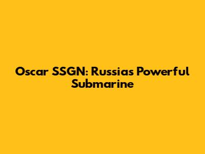 Oscar SSGN: Russia's Powerful Submarine