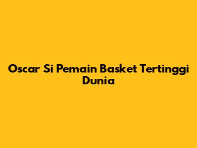 Oscar Si Pemain Basket Tertinggi Dunia