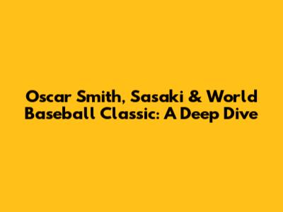 Oscar Smith, Sasaki & World Baseball Classic: A Deep Dive
