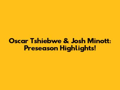 Oscar Tshiebwe & Josh Minott: Preseason Highlights!