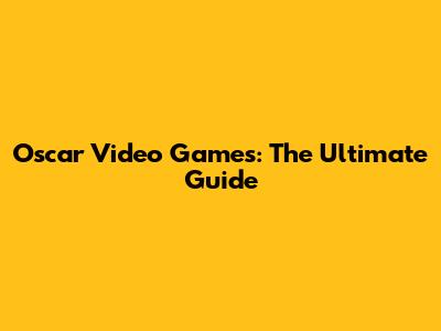 Oscar Video Games: The Ultimate Guide
