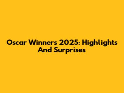 Oscar Winners 2025: Highlights And Surprises