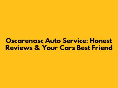 Oscarenasc Auto Service: Honest Reviews & Your Car's Best Friend