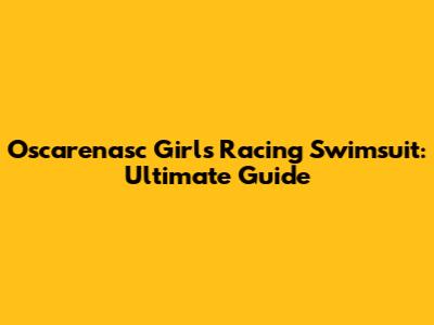 Oscarenasc Girls' Racing Swimsuit: Ultimate Guide