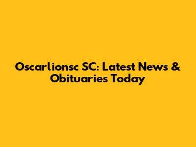Oscarlionsc SC: Latest News & Obituaries Today