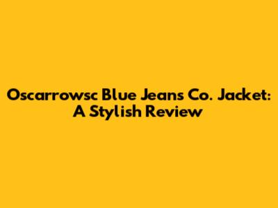 Oscarrowsc Blue Jeans Co. Jacket: A Stylish Review