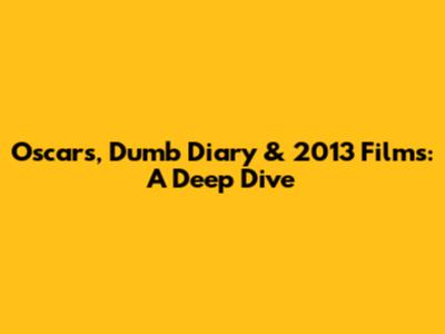 Oscars, Dumb Diary & 2013 Films: A Deep Dive