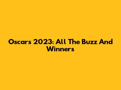 Oscars 2023: All The Buzz And Winners