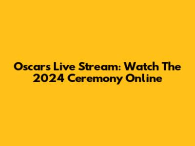 Oscars Live Stream: Watch The 2024 Ceremony Online