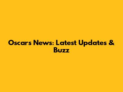 Oscars News: Latest Updates & Buzz